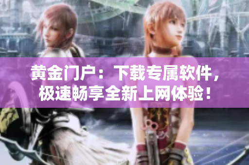 黄金门户：下载专属软件，极速畅享全新上网体验！