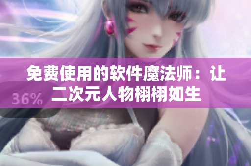 免费使用的软件魔法师：让二次元人物栩栩如生