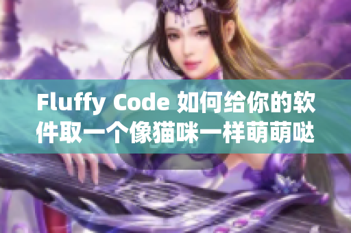Fluffy Code 如何给你的软件取一个像猫咪一样萌萌哒的命名
