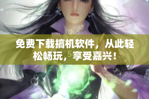 免费下载搞机软件，从此轻松畅玩，享受嘉兴！