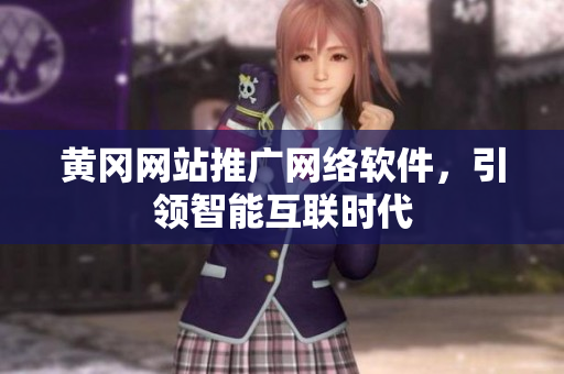 黄冈网站推广网络软件，引领智能互联时代