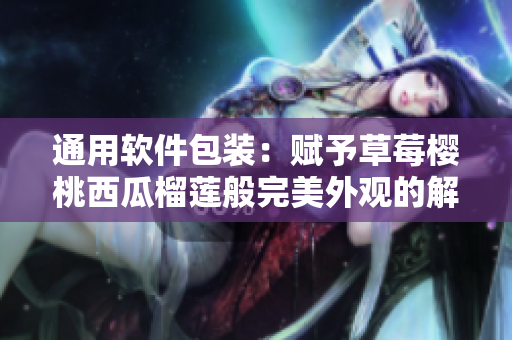 通用软件包装：赋予草莓樱桃西瓜榴莲般完美外观的解决方案