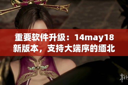 重要软件升级：14may18新版本，支持大端序的缅北发行(1)