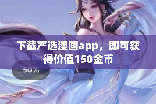 下载严选漫画app，即可获得价值150金币