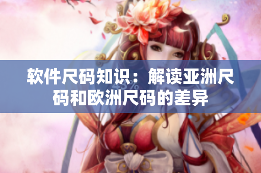 软件尺码知识：解读亚洲尺码和欧洲尺码的差异