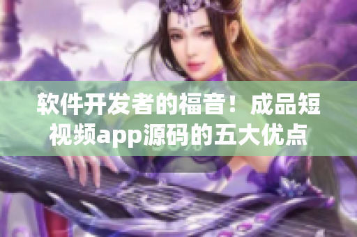 软件开发者的福音！成品短视频app源码的五大优点
