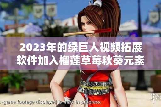 2023年的绿巨人视频拓展软件加入榴莲草莓秋葵元素