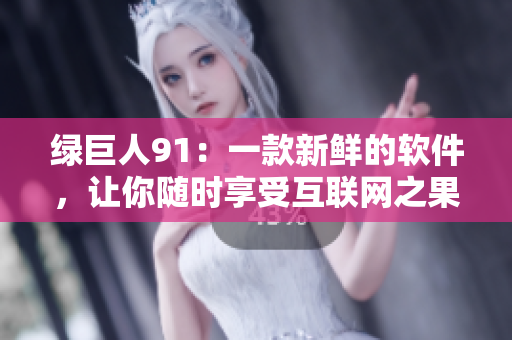 绿巨人91：一款新鲜的软件，让你随时享受互联网之果