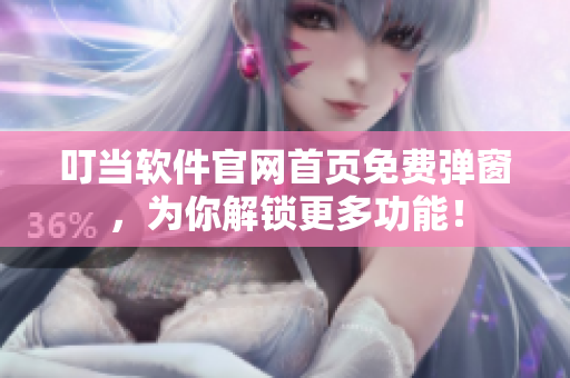 叮当软件官网首页免费弹窗，为你解锁更多功能！