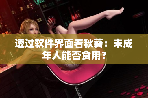 透过软件界面看秋葵：未成年人能否食用？
