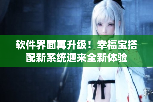 软件界面再升级！幸福宝搭配新系统迎来全新体验