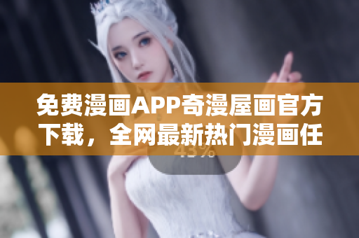 免费漫画APP奇漫屋画官方下载，全网最新热门漫画任你看！