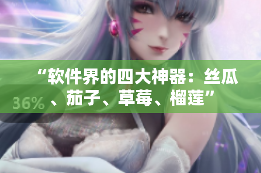 “软件界的四大神器：丝瓜、茄子、草莓、榴莲”