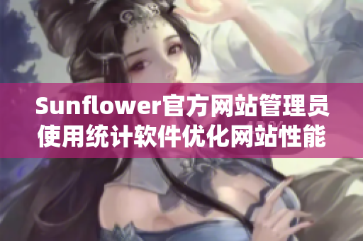Sunflower官方网站管理员使用统计软件优化网站性能