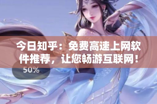 今日知乎：免费高速上网软件推荐，让您畅游互联网！