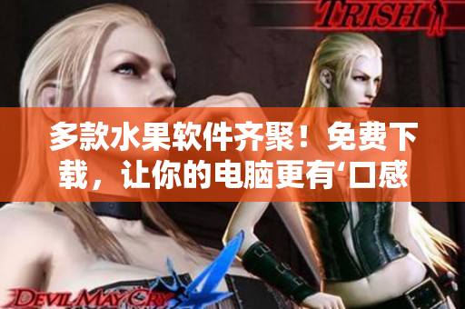 多款水果软件齐聚！免费下载，让你的电脑更有‘口感’