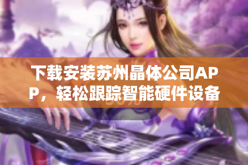 下载安装苏州晶体公司APP，轻松跟踪智能硬件设备