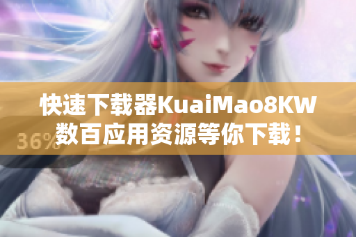 快速下载器KuaiMao8KW数百应用资源等你下载！