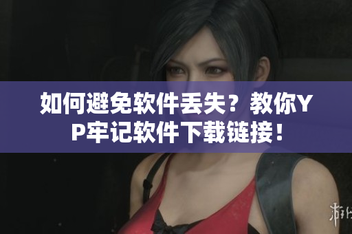 如何避免软件丢失？教你YP牢记软件下载链接！