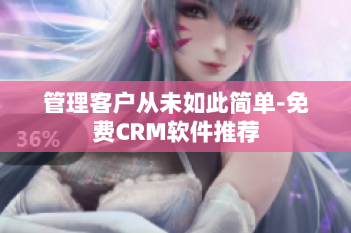 管理客户从未如此简单-免费CRM软件推荐