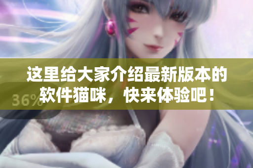 这里给大家介绍最新版本的软件猫咪，快来体验吧！