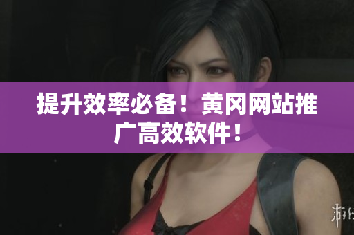 提升效率必备！黄冈网站推广高效软件！