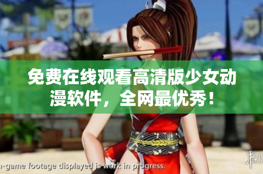 免费在线观看高清版少女动漫软件，全网最优秀！