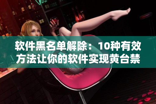 软件黑名单解除：10种有效方法让你的软件实现黄台禁用
