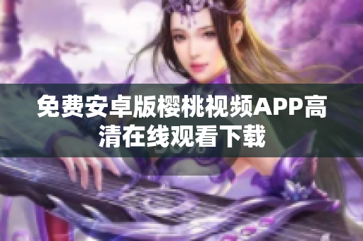 免费安卓版樱桃视频APP高清在线观看下载