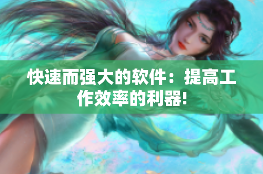 快速而强大的软件：提高工作效率的利器!