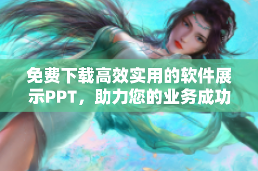 免费下载高效实用的软件展示PPT，助力您的业务成功