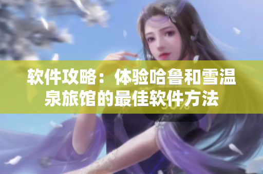 软件攻略：体验哈鲁和雪温泉旅馆的最佳软件方法