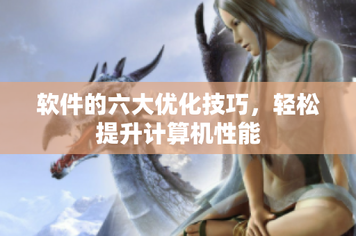 软件的六大优化技巧，轻松提升计算机性能
