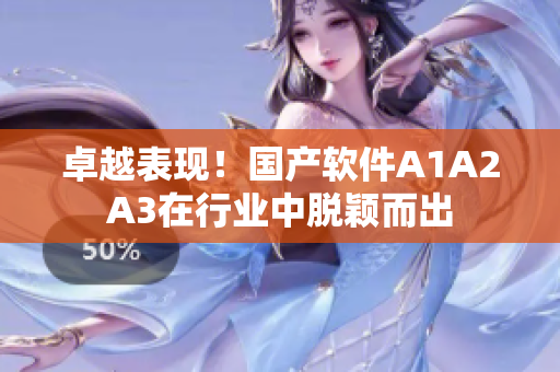 卓越表现！国产软件A1A2A3在行业中脱颖而出