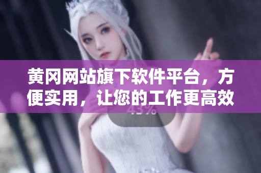 黄冈网站旗下软件平台，方便实用，让您的工作更高效！