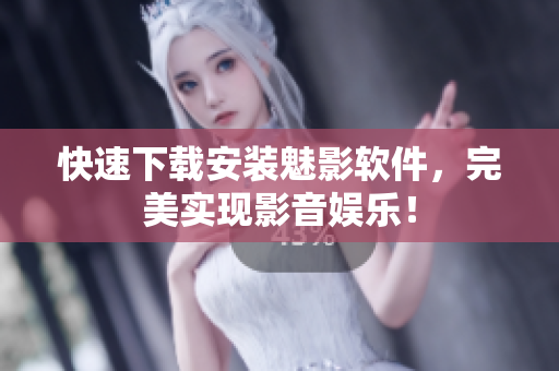 快速下载安装魅影软件，完美实现影音娱乐！