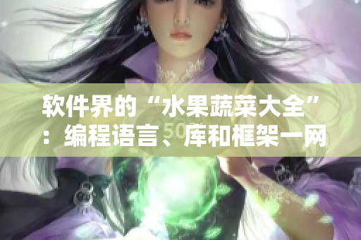 软件界的“水果蔬菜大全”：编程语言、库和框架一网打尽