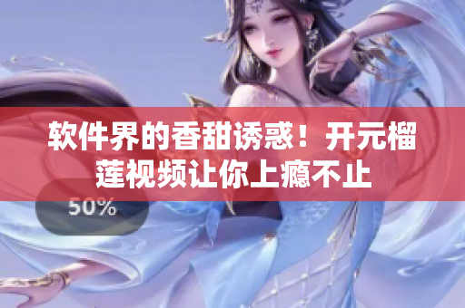 软件界的香甜诱惑！开元榴莲视频让你上瘾不止