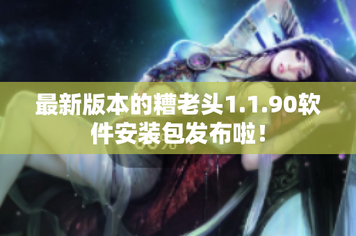 最新版本的糟老头1.1.90软件安装包发布啦！