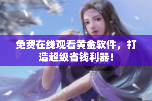 免费在线观看黄金软件，打造超级省钱利器！