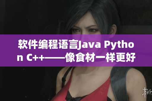 软件编程语言Java Python C++——像食材一样更好的搭配