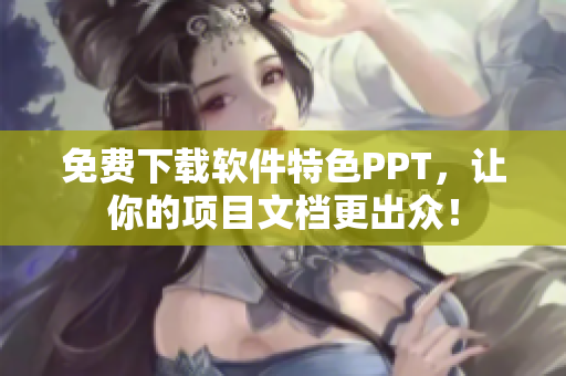 免费下载软件特色PPT，让你的项目文档更出众！
