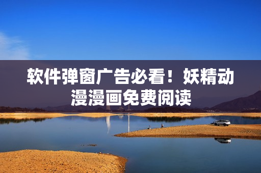 软件弹窗广告必看！妖精动漫漫画免费阅读