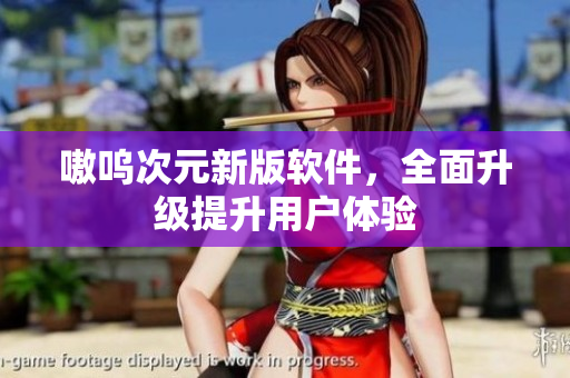 嗷呜次元新版软件，全面升级提升用户体验