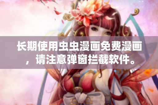 长期使用虫虫漫画免费漫画，请注意弹窗拦截软件。