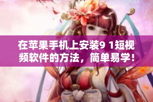 在苹果手机上安装9 1短视频软件的方法，简单易学！