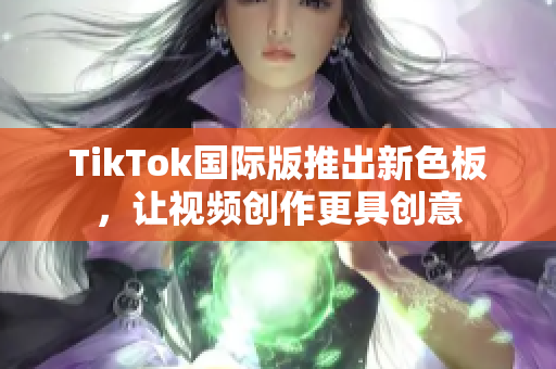 TikTok国际版推出新色板，让视频创作更具创意