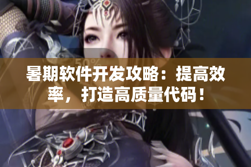 暑期软件开发攻略：提高效率，打造高质量代码！