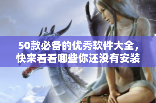 50款必备的优秀软件大全，快来看看哪些你还没有安装！