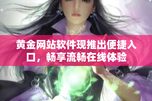 黄金网站软件现推出便捷入口，畅享流畅在线体验